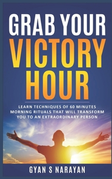 Grab Your Victory Hour: Learn techniques of 60 minutes morning rituals that will transform you to an extraordinary person (MORNING HABITS)
