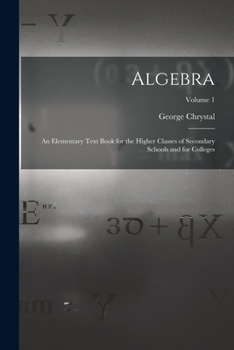 Paperback Algebra: An Elementary Text Book for the Higher Classes of Secondary Schools and for Colleges; Volume 1 Book