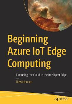 Paperback Beginning Azure Iot Edge Computing: Extending the Cloud to the Intelligent Edge Book