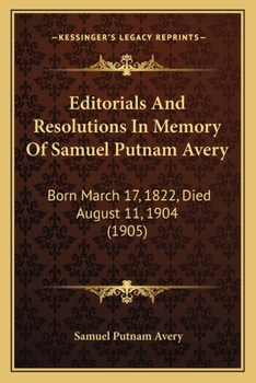 Paperback Editorials And Resolutions In Memory Of Samuel Putnam Avery: Born March 17, 1822, Died August 11, 1904 (1905) Book