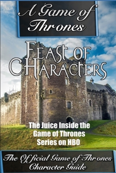 Paperback A Game of Thrones: Feast of Characters - The Juice Inside the Game of Thrones Series on HBO (The Game of Thrones Character Guide) Book
