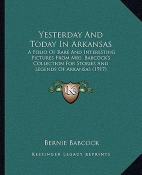 Paperback Yesterday And Today In Arkansas: A Folio Of Rare And Interesting Pictures From Mrs. Babcock's Collection For Stories And Legends Of Arkansas (1917) Book