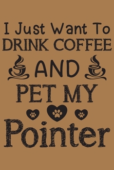 I just want to drink coffee and pet my Pointer: Pointer dog and coffee lovers notebook journal or dairy | Pointer Dog owner appreciation gift | Lined Notebook Journal (6"x 9")