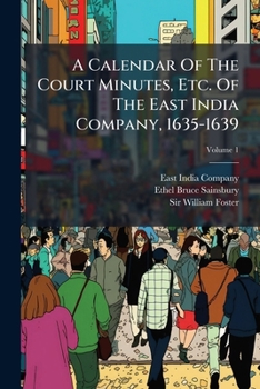A Calendar of the Court Minutes, Etc. of the East India Company, 1635-1639, Volume 1