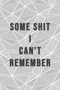 Some Shit I Can't Remember : Organizer, Log Book and Notebook for Passwords, Usernames and Shit You Can't Remember to Write in and Keep It Safe