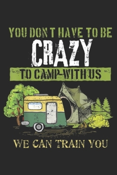 you don?t have to be crazy to camp-with us we can train you: Funny Camping Lover Crazy Camping Joke Gift Design Idea Journal/Notebook Blank Lined Ruled 6x9 100 Pages