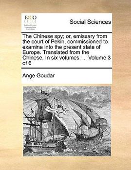 The Chinese spy; or, emissary from the court of Pekin, commissioned to examine into the present state of Europe. Translated from the Chinese. In six volumes. ... Volume 3 of 6