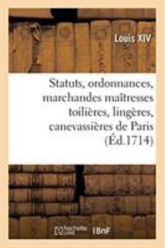Paperback Statuts, Ordonnances Et Articles Que Les Marchandes Maîtresses Toilières, Lingères: Canevassières de Paris, Requièrent Être Augmentées, Confirmées Et [French] Book