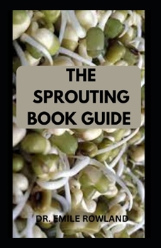 The Sprouting Book Guide: DIY Guide on How to Grow Sprouts and Use for Health Benefits