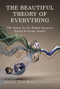 The Beautiful Theory of Everything: The Search for the Hidden Equation Behind Everyday Reality