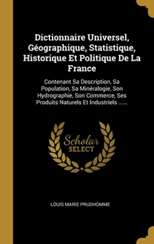 Dictionnaire Universel, G�ographique, Statistique, Historique Et Politique De La France: Contenant Sa Description, Sa Population, Sa Min�ralogie, Son Hydrographie, Son Commerce, Ses Produits Naturels 
