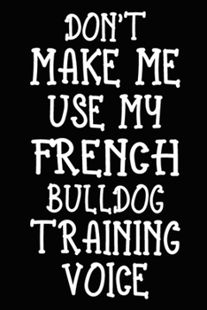 Don't make me use my French Bulldog training voice: French Bulldog Training Log Book gifts. Best Dog Trainer Log Book gifts For Dog Lovers who loves ... Trainer Log Book Gifts is the perfect gifts.