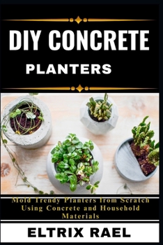 Paperback DIY Concrete Planters: Mold Trendy Planters from Scratch Using Concrete and Household Materials Book