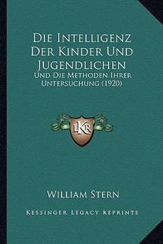 Die Intelligenz Der Kinder Und Jugendlichen Und Die Methoden Ihrer Untersuchung an Stelle Einer Dritten Auflage Des Buches: Die Intelligenzprüfung an Kindern Und Jugendlichen