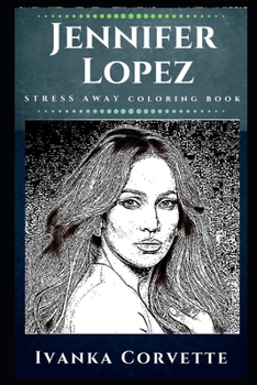 Jennifer Lopez Stress Away Coloring Book: An Adult Coloring Book Based on The Life of Jennifer Lopez.