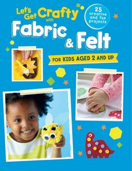 Paperback Let's Get Crafty with Fabric & Felt: 25 Creative and Fun Projects for Kids Aged 2 and Up Book