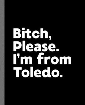 Paperback Bitch, Please. I'm From Toledo.: A Vulgar Adult Composition Book for a Native Toledo, Ohio OH Resident Book