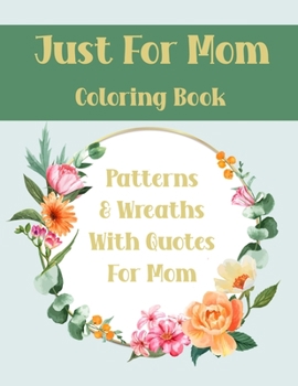 Paperback Just For Mom Coloring Book: Geometric Patterns & Wreaths with Quotes for Mothers, ideal gift Book