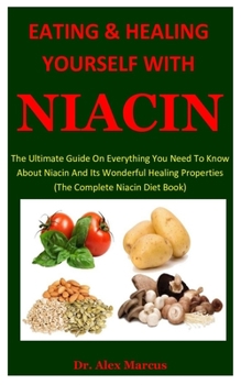 Paperback Eating And Healing Yourself With Niacin: The Ultimate Guide On Everything You Need To Know About Niacin And Its Wonderful Healing Properties (The Comp Book