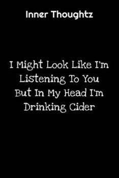 Inner Thoughtz: I Might Look Like I'm Listening To You But In My Head I'm Drinking Cider: 100 Page Lined Notebook