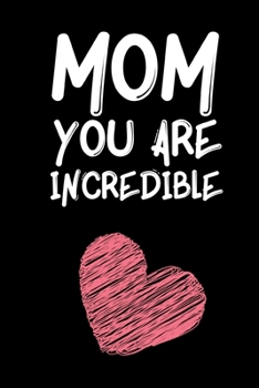 Mom You Are Incredible: Cute Mom Notebook/Journal (6” X 9”) Best Mother Gift Idea For Birthday Or Christmas