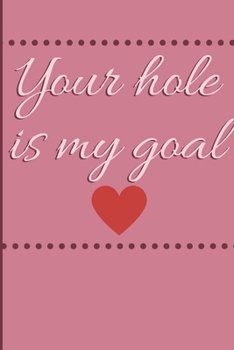 Your hole is my goal: Cheeky Humorous Valentine's gag gift: Lined 6x9in notebook from him to her.