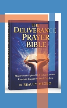 The Deliverance Prayer Bible: Most Powerful Spirit-Filled, Solution-Driven, Prophetic Prayers for Total Freedom