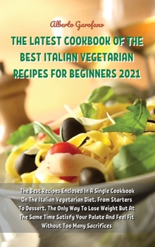 The Latest Cookbook of the Best Italian Vegetarian Recipes for Beginners 2021: The Best Recipes Enclosed In A Single Cookbook On The Italian ... And Feel Fit Without Too Many Sacrifices