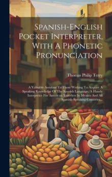 Hardcover Spanish-english Pocket Interpreter, With A Phonetic Pronunciation: A Valuable Assistant To Those Wishing To Acquire A Speaking Knowledge Of The Spanis [Spanish] Book