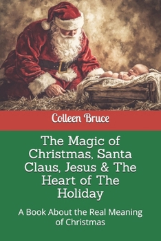 The Magic of Christmas, Santa Claus, Jesus & The Heart of The Holiday: A Book About the Real Meaning of Christmas