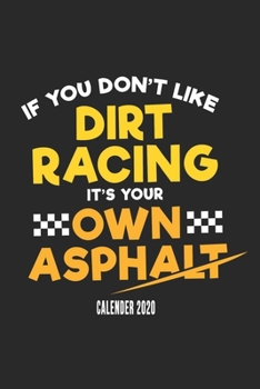 If You Don't Like Dirt Racing It's Your Own Asphalt Calender 2020: Funny Cool Dirt Racing Driver Calender 2020 Monthly & Weekly Planner - 6x9 - 128 Pages - Cute And Unique Gift For Dirt Racing Motorsp