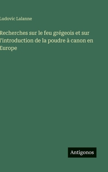 Recherches sur le feu grégeois et sur l'introduction de la poudre à canon en Europe