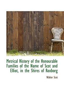 Metrical History of the Honourable Families of the Name of Scot and Elliot, in the Shires of Roxborg