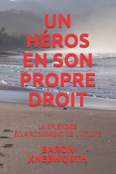 UN HÉROS EN SON PROPRE DROIT: LA SPLENDIDE ÉCLAIRCISSEMENT DE L'UTILITÉ (French Edition)
