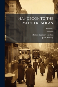 Handbook to the Mediterranean: Its Cities, Coasts and Islands, Volume 1