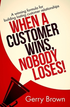 Paperback When A Customer Wins, Nobody Loses!: A winning formula for building lasting customer relationships Book