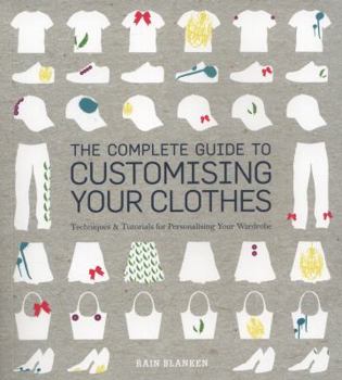 Paperback Complete Guide to Customising Your Clothes: Techniques & Tutorials for Personalising Your Wardrobe Book