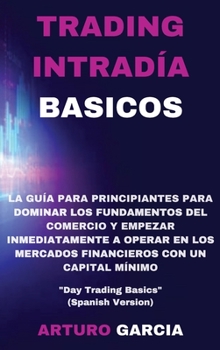Trading Intradía Basicos: La guía para principiantes para dominar los fundamentos del comercio y empezar a operar inmediatamente en los mercados ... Basics" (Spanish Version)