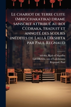 Le chariot de terre cuite (Mricchakatika) drame sanscrit attribuÃ(c) au roi Cûdraka, traduit et annotÃ(c) des scolies inÃ(c)dites de Lallâ DÃ(R)kshita par Paul Regnaud (French Edition)