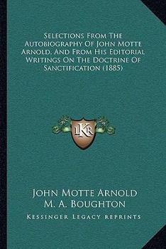 Paperback Selections From The Autobiography Of John Motte Arnold, And From His Editorial Writings On The Doctrine Of Sanctification (1885) Book