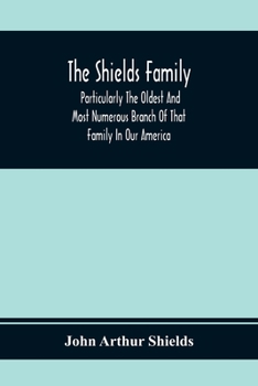 The Shields Family: Particularly The Oldest And Most Numerous Branch Of That Family In Our America; An Account Of The Ancestor And Descendents [Sic] Of The Ten Brothers Of Sevier County, In Tennessee