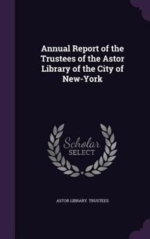 Annual Report of the Trustees of the Astor Library of the City of New-York