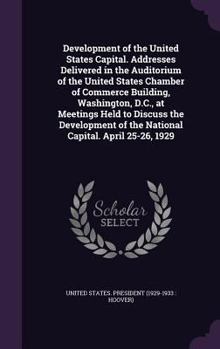 Hardcover Development of the United States Capital. Addresses Delivered in the Auditorium of the United States Chamber of Commerce Building, Washington, D.C., a Book