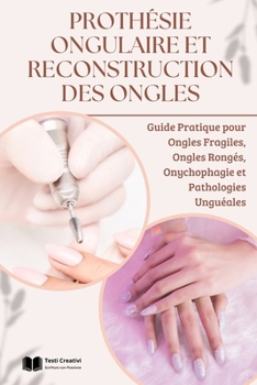 Prothésie Ongulaire et Reconstruction des Ongles: Guide Pratique pour Ongles Fragiles, Ongles Rongés, Onychophagie et Pathologies Unguéales ... Collection Professionnelle) (French Edition)