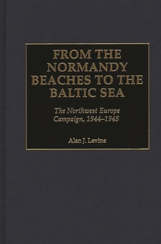 Hardcover From the Normandy Beaches to the Baltic Sea: The Northwest Europe Campaign, 1944-1945 Book