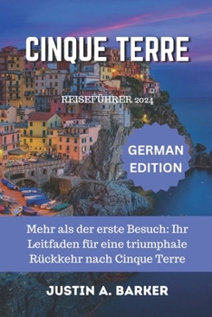 Cinque Terre Reiseführer 2024: Mehr als der erste Besuch: Ihr Leitfaden für eine triumphale Rückkehr nach Cinque Terre (German Edition)