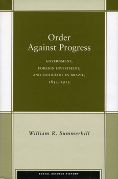Hardcover Order Against Progress: Government, Foreign Investment, and Railroads in Brazil, 1854-1913 Book