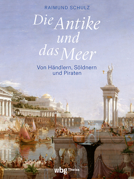 Die Antike Und Das Meer: Von Handlern, Soldnern Und Piraten