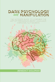 Paperback Dark Psychology and Manipulation: The Ultimate Guide To Learning The Art of Persuasion, Body Language, Hypnosis, NLP Secrets Book