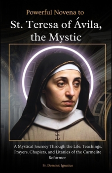 Powerful Novena to St. Teresa of Ávila, the Mystic: A Mystical Journey Through the Life, Teachings, Prayers, Chaplets, and Litanies of the Carmelite ... Catholic Novena Collection for Every Need)